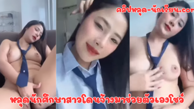 หลุดนักศึกษาสาวโดนจ้างมาช่วยตัวเองโชว์ พลอย สโรชา สาวใหญ่บึ้มๆ โคตรเอ็กซ์เลย